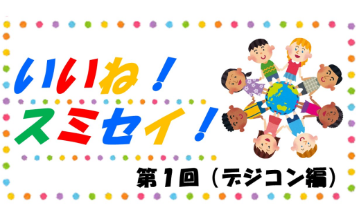 ＜新連載＞いいね！スミセイ！ 第1回（デジコン編）