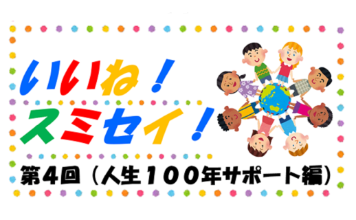いいね！スミセイ！ 第4回（人生100年サポート編）
